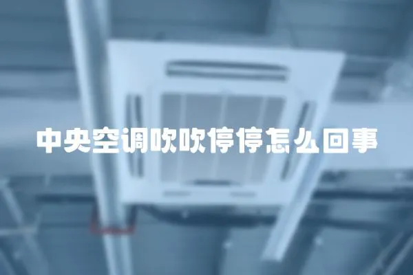 中央空調吹吹停停怎么回事