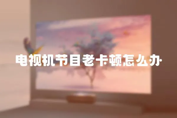 電視機節目老卡頓怎么辦