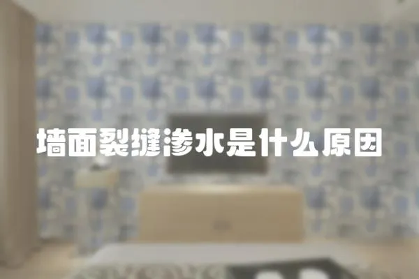 墻面裂縫滲水是什么原因