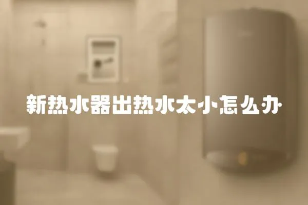 新熱水器出熱水太小怎么辦