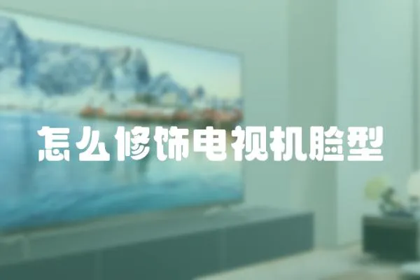 怎么修飾電視機臉型