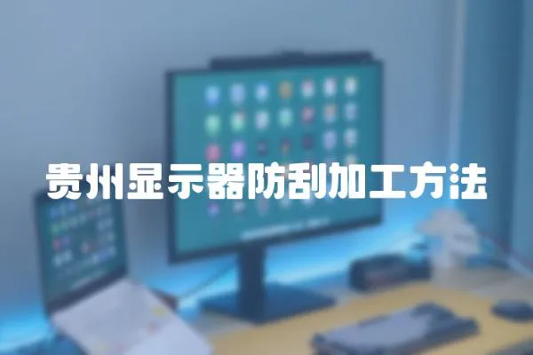 貴州顯示器防刮加工方法