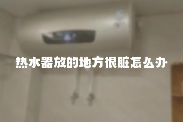 熱水器放的地方很臟怎么辦