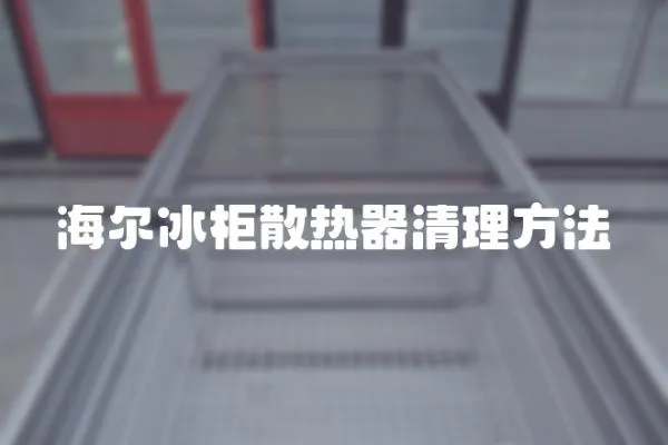 海爾冰柜散熱器清理方法