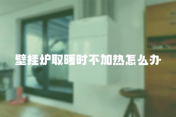 壁掛爐取暖時不加熱怎么辦