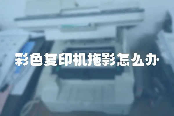 彩色復印機拖影怎么辦