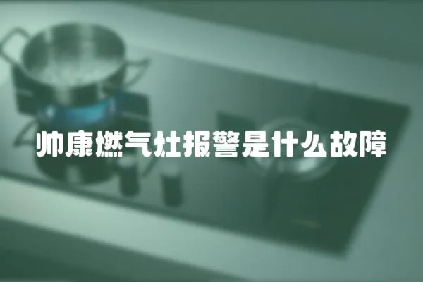 帥康燃氣灶報警是什么故障