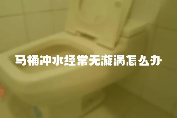 马桶冲水经常无漩涡怎么办