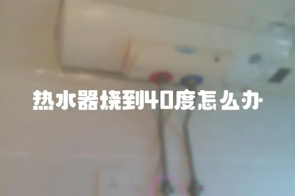 熱水器燒到40度怎么辦