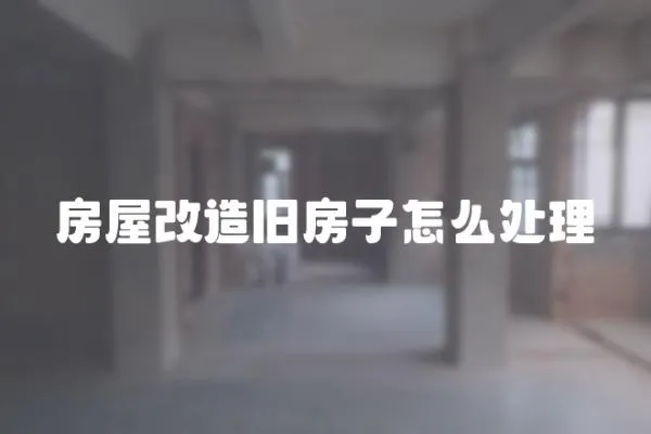 房屋改造舊房子怎么處理