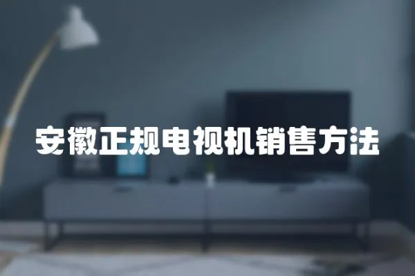 安徽正規(guī)電視機銷售方法