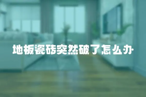 地板瓷磚突然破了怎么辦