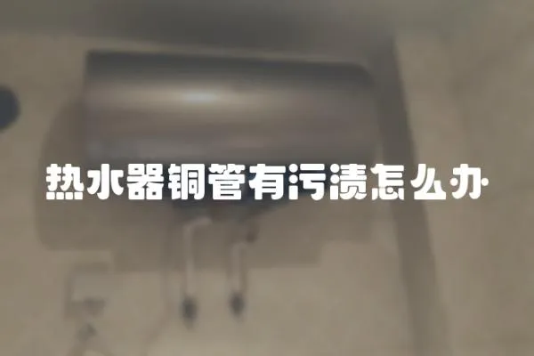 熱水器銅管有污漬怎么辦