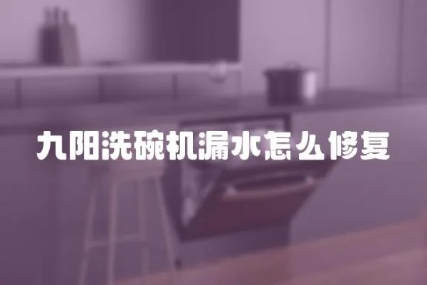 九陽洗碗機漏水怎么修復