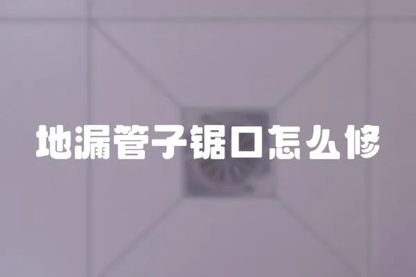 地漏管子鋸口怎么修