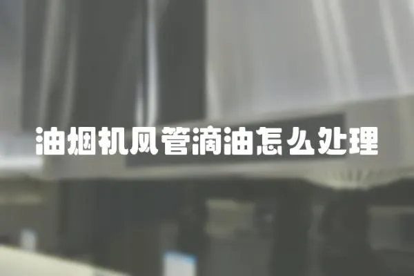 油煙機(jī)風(fēng)管滴油怎么處理