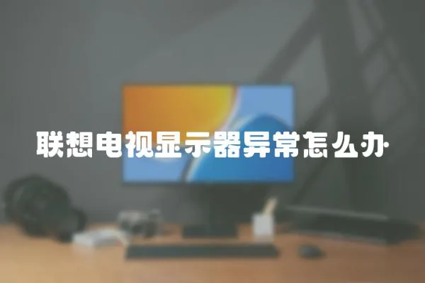 聯想電視顯示器異常怎么辦