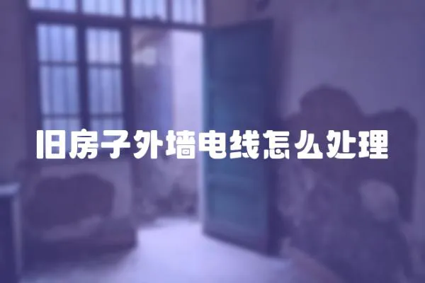 舊房子外墻電線怎么處理