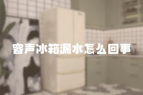 容聲冰箱漏水怎么回事