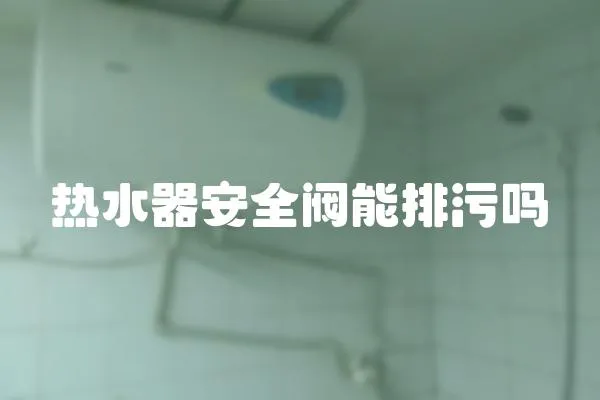 熱水器安全閥能排污嗎
