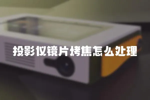 投影儀鏡片烤焦怎么處理