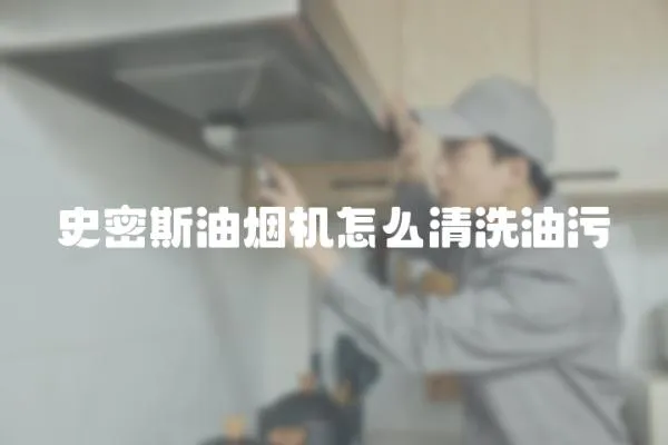 史密斯油煙機怎么清洗油污