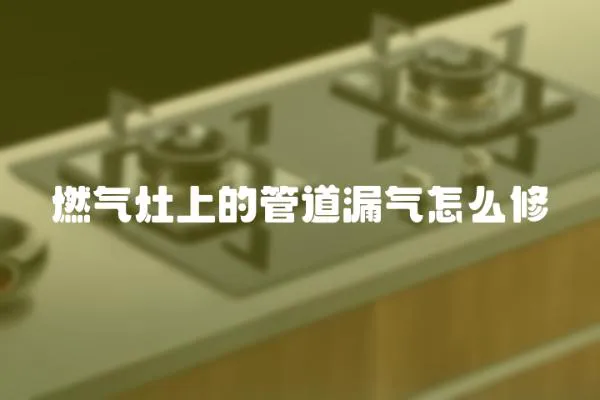 燃氣灶上的管道漏氣怎么修
