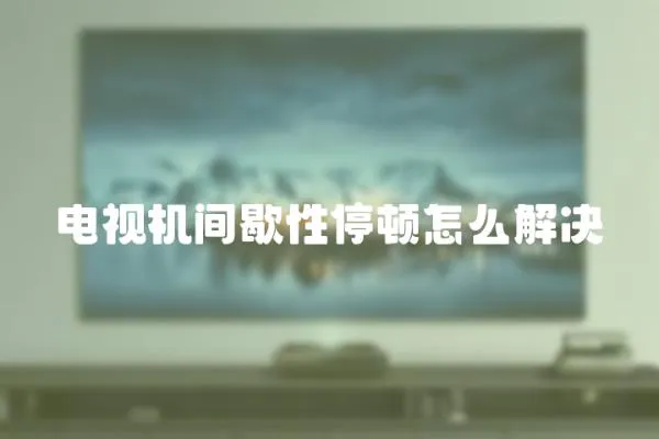 電視機(jī)間歇性停頓怎么解決