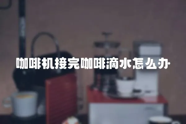 咖啡機接完咖啡滴水怎么辦
