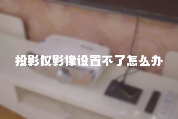 投影儀影像設(shè)置不了怎么辦