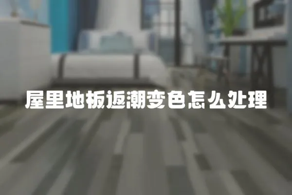 屋里地板返潮變色怎么處理