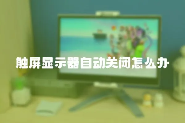 觸屏顯示器自動關(guān)閉怎么辦