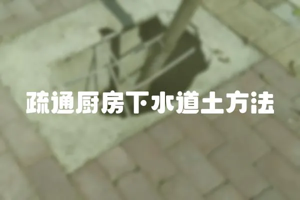 疏通廚房下水道土方法