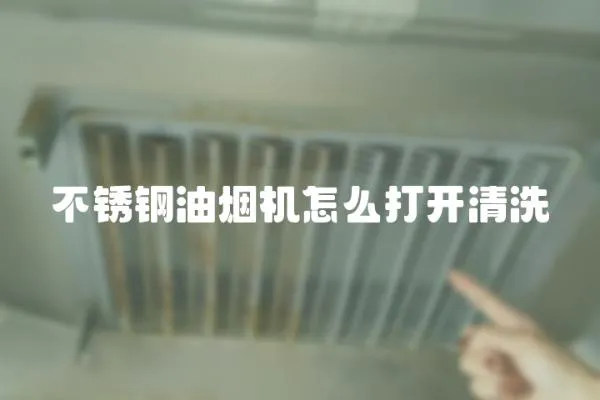 不銹鋼油煙機(jī)怎么打開(kāi)清洗