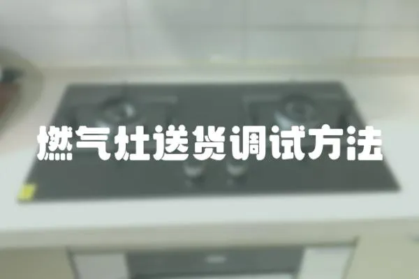 燃氣灶送貨調試方法
