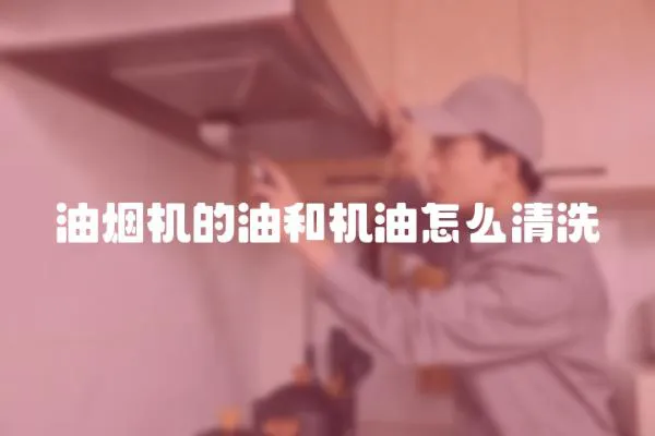 油煙機的油和機油怎么清洗
