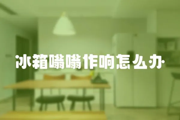 冰箱嗡嗡作響怎么辦