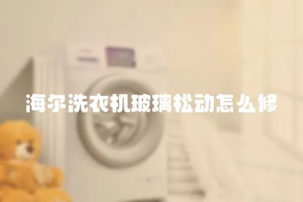 海爾洗衣機玻璃松動怎么修