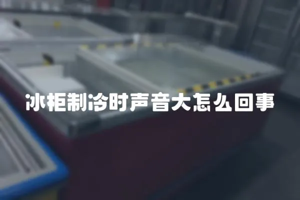 冰柜制冷時聲音大怎么回事