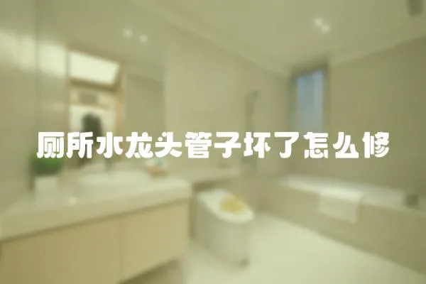 廁所水龍頭管子壞了怎么修