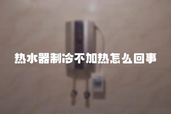 熱水器制冷不加熱怎么回事
