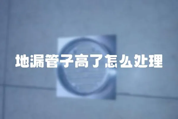 地漏管子高了怎么處理