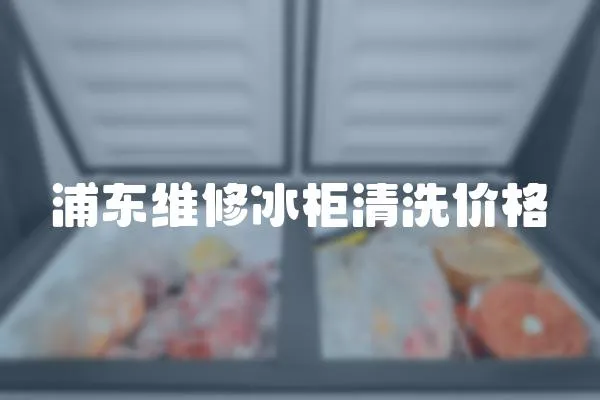 浦東維修冰柜清洗價格
