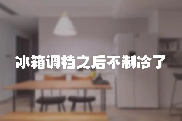 冰箱調檔之后不制冷了