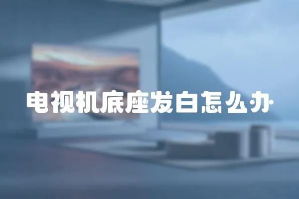 電視機底座發(fā)白怎么辦