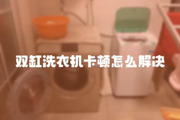 雙缸洗衣機卡頓怎么解決