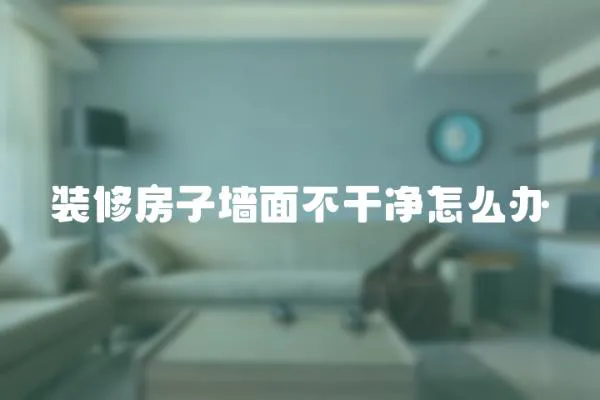 裝修房子墻面不干凈怎么辦