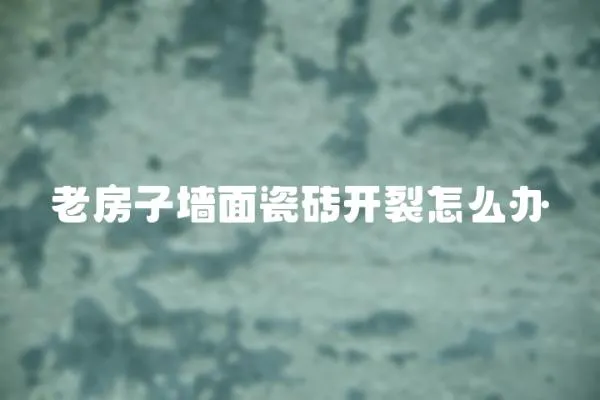 老房子墻面瓷磚開裂怎么辦