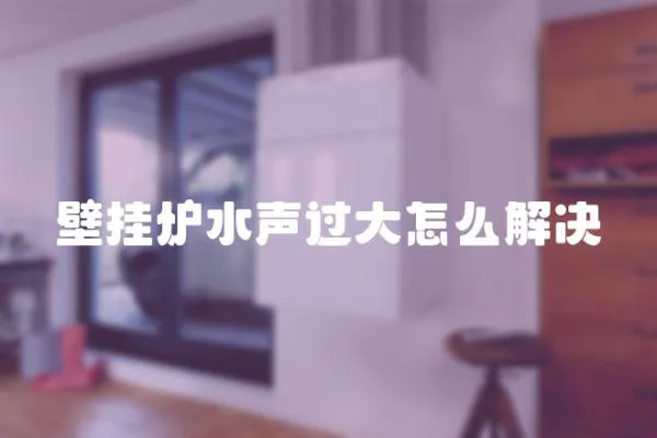壁掛爐水聲過大怎么解決