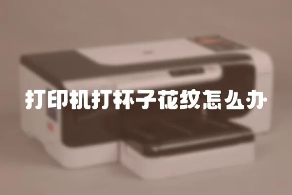 打印機打杯子花紋怎么辦